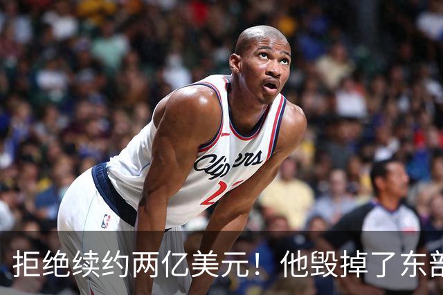 拒绝续约两亿美元！他毁掉了东部冠军梦的希望