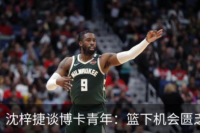 沈梓捷谈博卡青年：篮下机会匮乏，深刻体会球队差距